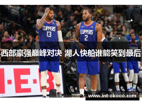西部豪强巅峰对决 湖人快船谁能笑到最后