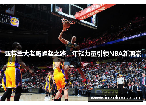 亚特兰大老鹰崛起之路：年轻力量引领NBA新潮流
