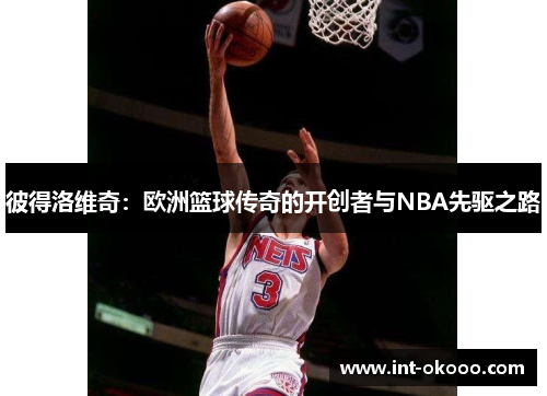 彼得洛维奇：欧洲篮球传奇的开创者与NBA先驱之路