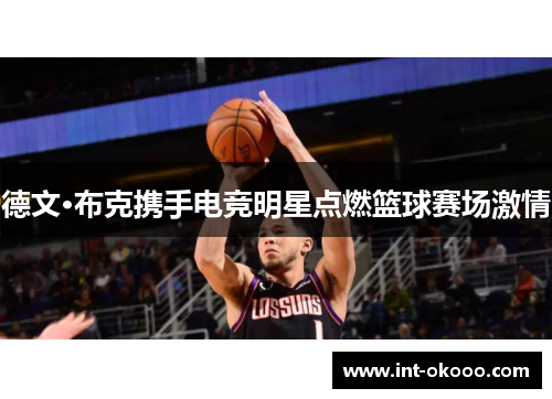 德文·布克携手电竞明星点燃篮球赛场激情